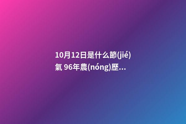 10月12日是什么節(jié)氣 96年農(nóng)歷7月25日9點(diǎn)半生女命中缺啥-第1張-觀點(diǎn)-玄機(jī)派